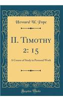 II. Timothy 2: 15: A Course of Study in Personal Work (Classic Reprint)