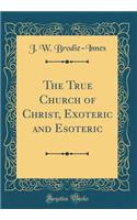 The True Church of Christ, Exoteric and Esoteric (Classic Reprint)
