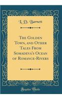The Golden Town, and Other Tales From Somadeva's Ocean of Romance-Rivers (Classic Reprint)