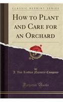 How to Plant and Care for an Orchard (Classic Reprint)