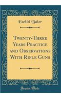 Twenty-Three Years Practice and Observations with Rifle Guns (Classic Reprint)