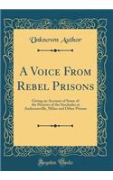 A Voice From Rebel Prisons: Giving an Account of Some of the Horrors of the Stockades at Andersonville, Milan and Other Prisons (Classic Reprint)