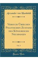 Versuch Ã?ber Den Politischen Zustand Des KÃ¶nigreichs Neuspanien, Vol. 2 (Classic Reprint)