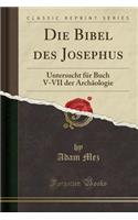 Die Bibel Des Josephus: Untersucht FÃ¼r Buch V-VII Der ArchÃ¤ologie (Classic Reprint): Untersucht FÃ¼r Buch V-VII Der ArchÃ¤ologie (Classic Reprint)