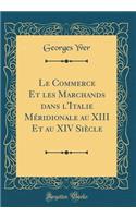 Le Commerce Et les Marchands dans l'Italie Méridionale au XIII Et au XIV Siècle (Classic Reprint)