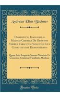 Dissertatio Inauguralis Medico-Chemica de Genuinis Viribus Tabaci Ex Principiis Eius Constitutivis Demonstratis: Quam Sub Auspiciis Summi Numinis Et Consensu Gratiosae Facultatis Medicae (Classic Reprint)