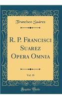 R. P. Francisci Suarez Opera Omnia, Vol. 18 (Classic Reprint)