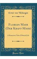 Florian Mayr (Der Kraft-Mayr): A Humorous Tale of Musical Life (Classic Reprint)