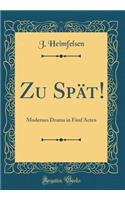 Zu SpÃ¤t!: Modernes Drama in FÃ¼nf Acten (Classic Reprint)