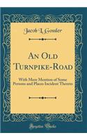 An Old Turnpike-Road: With Mere Mention of Some Persons and Places Incident Thereto (Classic Reprint)