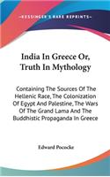 India In Greece Or, Truth In Mythology: Containing The Sources Of The Hellenic Race, The Colonization Of Egypt And Palestine, The Wars Of The Grand Lama And The Buddhistic Propaganda In Gr