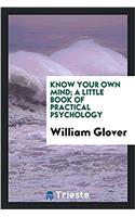 Know Your Own Mind; A Little Book of Practical Psychology