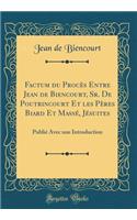 Factum Du ProcÃ¨s Entre Jean de Biencourt, Sr. de Poutrincourt Et Les PÃ¨res Biard Et MassÃ©, JÃ©suites: PubliÃ© Avec Une Introduction (Classic Reprint)