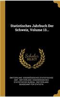 Statistisches Jahrbuch Der Schweiz, Volume 13...