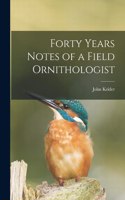 Forty Years Notes of a Field Ornithologist