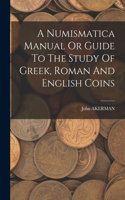 Numismatica Manual Or Guide To The Study Of Greek, Roman And English Coins