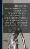 Report of the Arguments of Counsel in the Case of Prudence Crandall Plff. in Error Vs. State of Connecticut Before the Supreme Court of Errors at Their Session at Brooklyn, July Term 1834