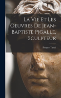 vie et les oeuvres de Jean-Baptiste Pigalle, sculpteur