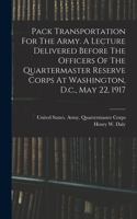 Pack Transportation For The Army. A Lecture Delivered Before The Officers Of The Quartermaster Reserve Corps At Washington, D.c., May 22, 1917