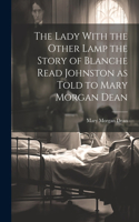 Lady With the Other Lamp the Story of Blanche Read Johnston as Told to Mary Morgan Dean