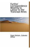Further Correspondence Relating to Labour in the Transvaal Mines