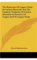 The Reduction of Copper Oxide by Carbon Monoxide and the Catalytic Oxidation of Carbon Monoxide in Presence of Copper and of Copper Oxide