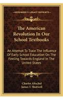 American Revolution in Our School Textbooks the American Revolution in Our School Textbooks: An Attempt to Trace the Influence of Early School Education an Attempt to Trace the Influence of Early School Education on the Feeling Towards Engla