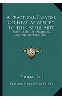 Practical Treatise on Heat, as Applied to the Useful Arts