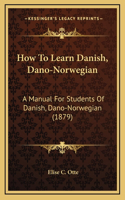 How to Learn Danish, Dano-Norwegian: A Manual for Students of Danish, Dano-Norwegian (1879)