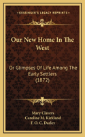 Our New Home In The West: Or Glimpses Of Life Among The Early Settlers (1872)