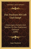 Das Trocknen Mit Luft Und Dampf: Erklarungen, Formeln Und Tabellen Fur Den Praktischen Gebrauch (1898)(German)