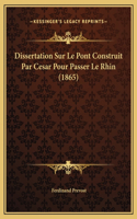 Dissertation Sur Le Pont Construit Par Cesar Pour Passer Le Rhin (1865)
