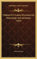 Outlines Of A Course Of Lectures On Meteorology And Astronomy (1852)