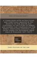 A Commission with Instructions and Directions Granted by His Maiestie to the Master and Counsaile of the Court of Wards and Liueries, for Compounding for Wards, Ideots and Lunaticks, and Giuen Vnder His Highnesse Great Seale of England, 1617. (1617: (English)