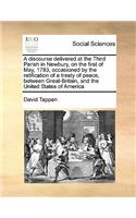A Discourse Delivered at the Third Parish in Newbury, on the First of May, 1783, Occasioned by the Ratification of a Treaty of Peace, Between Great-Britain, and the United States of America