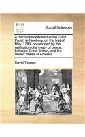 Discourse Delivered at the Third Parish in Newbury, on the First of May, 1783, Occasioned by the Ratification of a Treaty of Peace, Between Great-Britain, and the United States of America