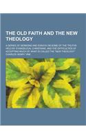The Old Faith and the New Theology; A Series of Sermons and Essays on Some of the Truths Held by Evangelical Christians, and the Difficulties of Accep