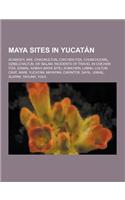 Maya Sites in Yucatan: Acanceh, Ake, Chacmultun, Chichen Itza, Chunchucmil, Dzibilchaltun, Ek' Balam, Incidents of Travel in Chichen Itza, Iz(English)