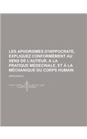 Les Aphorismes D'Hippocrate, Expliquez Conformement Au Sens de L'Auteur, a la Pratique Medecinale, Et a la Mechanique Du Corps Humain