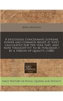 A Discourse Concerning Supreme Power and Common Right at First Calculated for the Year 1641, and Now Thought Fit to Be Published / By a Person of Quality. (1680)