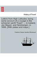 Letters from High Latitudes; being some account of a voyage in the schooner yacht Foam ... to Iceland, Jan Mayen, and Spitzbergen, in 1856. [With plates and maps.]