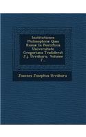 Institutiones Philosophicæ Quas Romæ in Pontificia Universitate Gregoriana Tradiderat J.J. Urráburu, Volume 7...