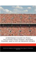 A Reference Guide to Polo Including Polo Ponies, Notable Players, and a List of Related Sports