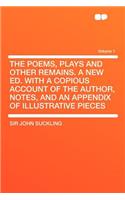 The Poems, Plays and Other Remains. a New Ed. with a Copious Account of the Author, Notes, and an Appendix of Illustrative Pieces Volume 1