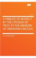 A Tribute of Respect by the Citizens of Troy, to the Memory of Abraham Lincoln