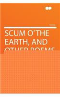 Scum O' the Earth, and Other Poems