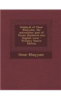 Rubaiyat of Omar Khayyam, the Astronomer Poet of Persia. Rendered Into English Verse