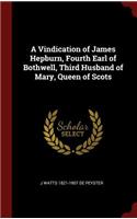 A Vindication of James Hepburn, Fourth Earl of Bothwell, Third Husband of Mary, Queen of Scots