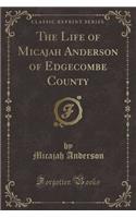 The Life of Micajah Anderson of Edgecombe County (Classic Reprint)