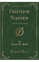 Fridtjof Nansen: A Book for the Young (Classic Reprint)